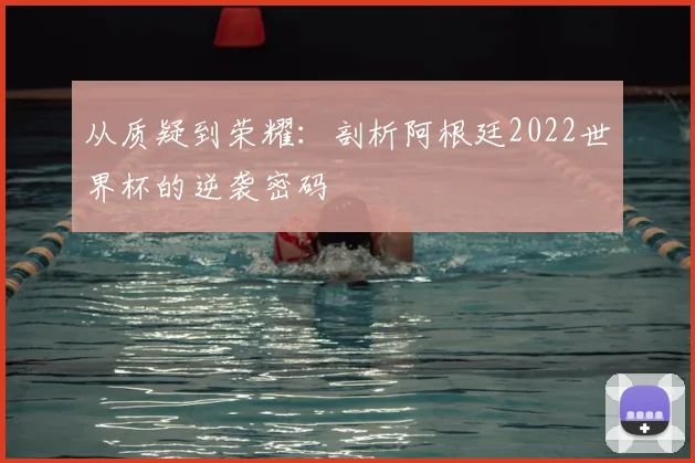 从质疑到荣耀：剖析阿根廷2022世界杯的逆袭密码