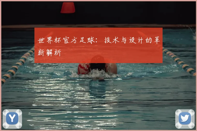 世界杯官方足球：技术与设计的革新解析