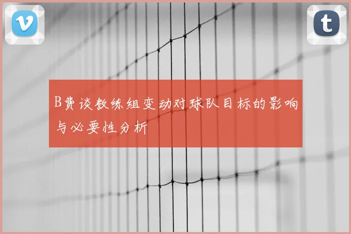 B费谈教练组变动对球队目标的影响与必要性分析
