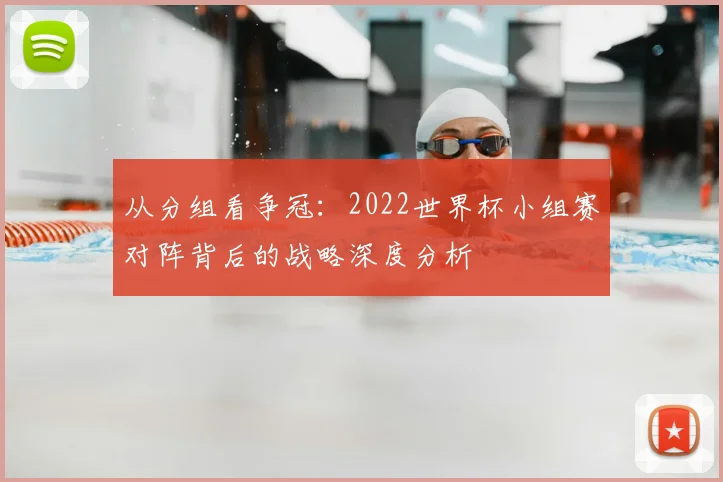从分组看争冠：2022世界杯小组赛对阵背后的战略深度分析