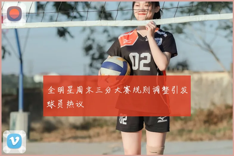 全明星周末三分大赛规则调整引发球员热议