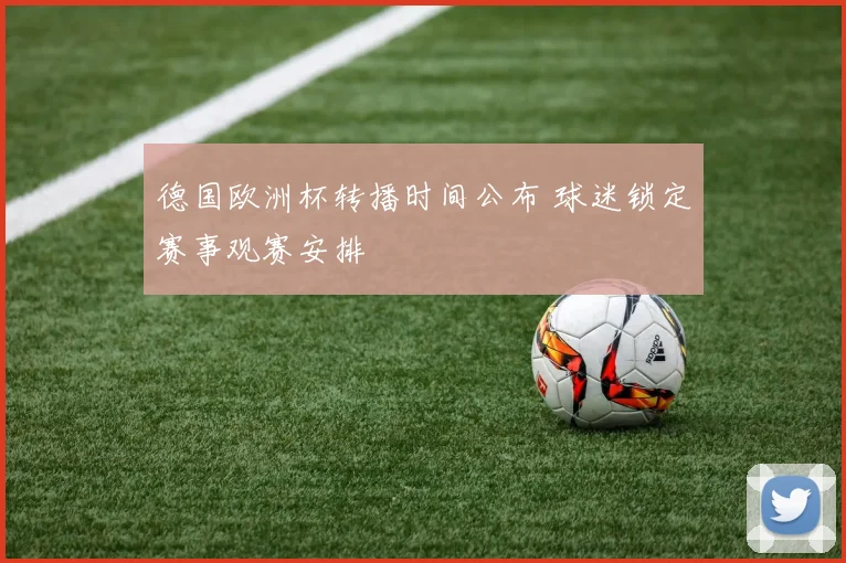 德国欧洲杯转播时间公布 球迷锁定赛事观赛安排