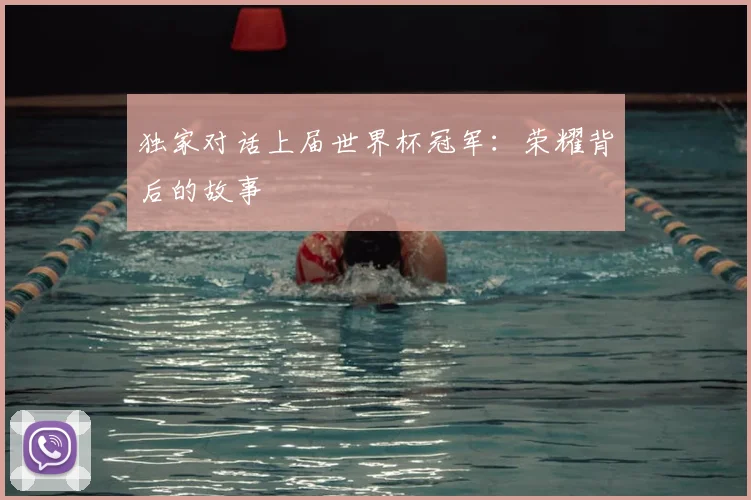 独家对话上届世界杯冠军:荣耀背后的故事