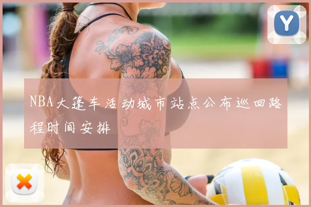 NBA大篷车活动城市站点公布巡回路程时间安排