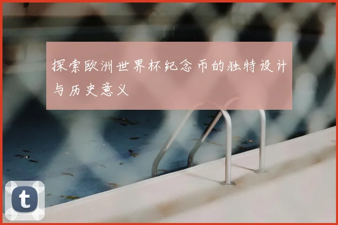 探索欧洲世界杯纪念币的独特设计与历史意义