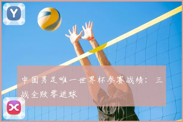 中国男足唯一世界杯参赛战绩：三战全败零进球