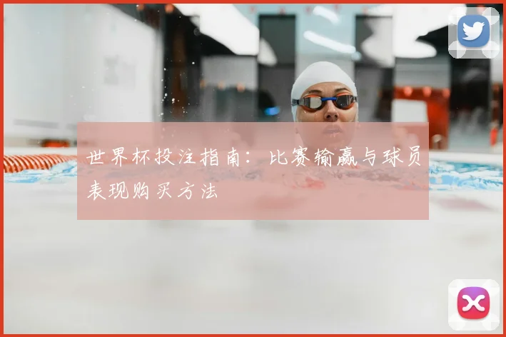 世界杯投注指南:比赛输赢与球员表现购买方法