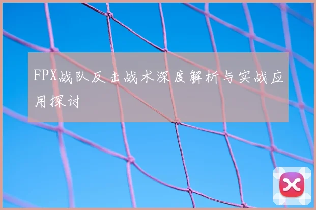 FPX战队反击战术深度解析与实战应用探讨