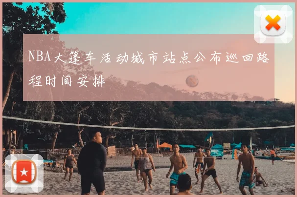 NBA大篷车活动城市站点公布巡回路程时间安排