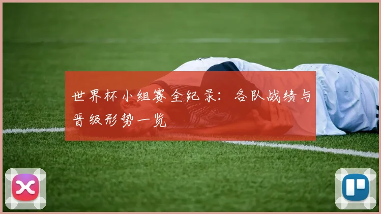 世界杯小组赛全纪录：各队战绩与晋级形势一览