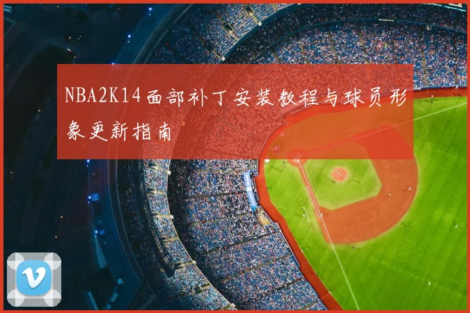 NBA2K14面部补丁安装教程与球员形象更新指南