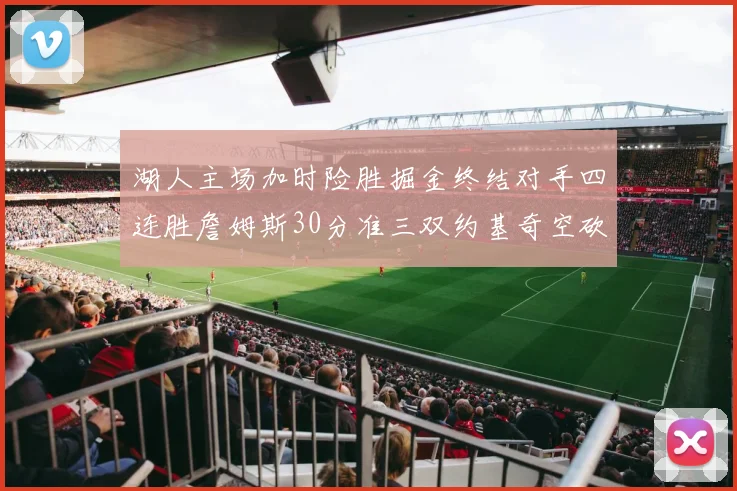 湖人主场加时险胜掘金终结对手四连胜詹姆斯30分准三双约基奇空砍40分