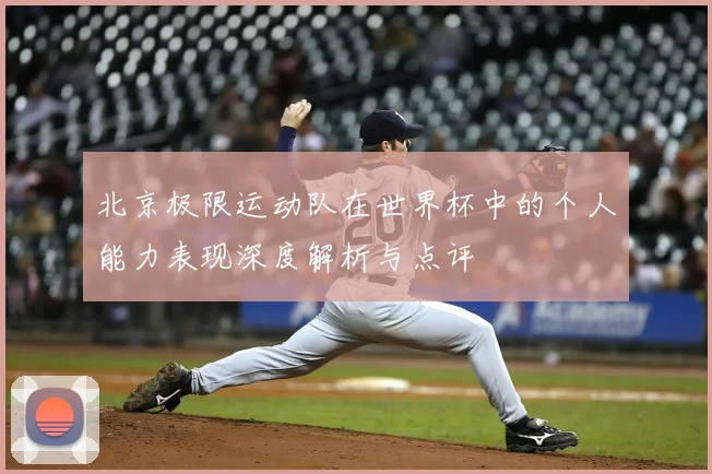 北京极限运动队在世界杯中的个人能力表现深度解析与点评