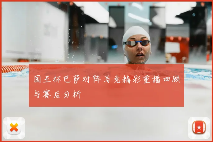 国王杯巴萨对阵马竞精彩重播回顾与赛后分析