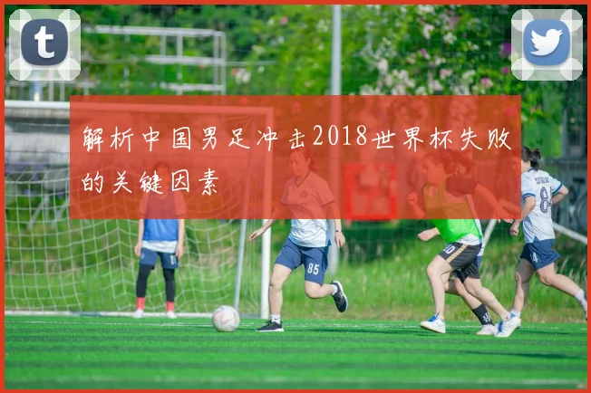 解析中国男足冲击2018世界杯失败的关键因素