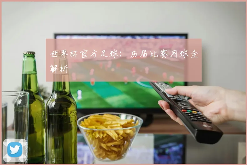 世界杯官方足球:历届比赛用球全解析