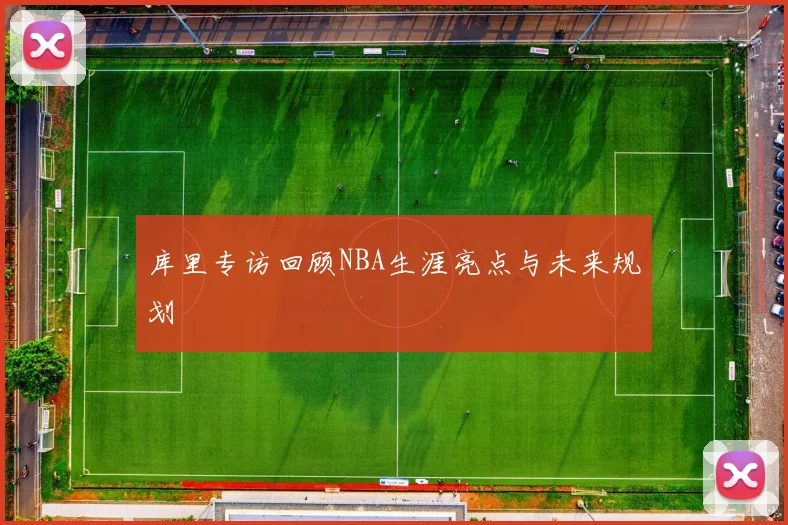 库里专访回顾NBA生涯亮点与未来规划