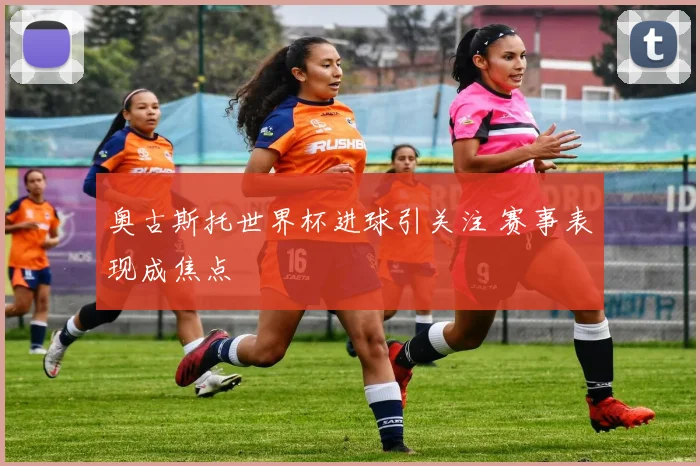 奥古斯托世界杯进球引关注 赛事表现成焦点