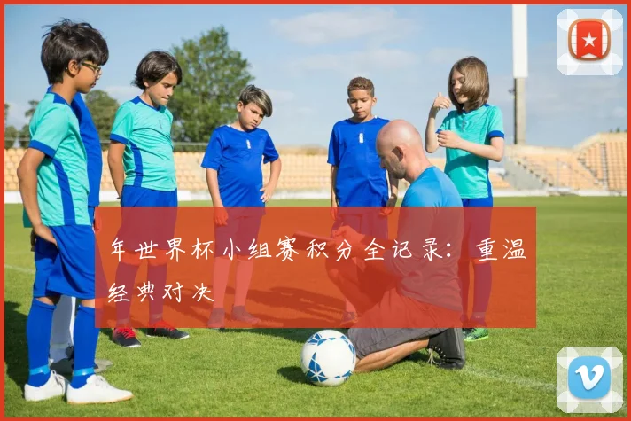 年世界杯小组赛积分全记录：重温经典对决