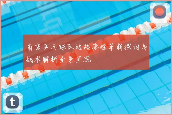 南京乒乓球队边路渗透革新探讨与战术解析全景呈现