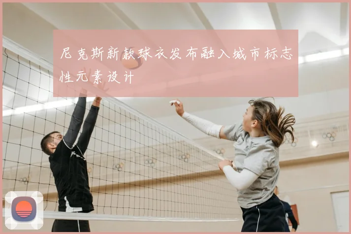 尼克斯新款球衣发布融入城市标志性元素设计
