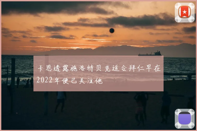 卡恩透露施洛特贝克适合拜仁早在2022年便已关注他