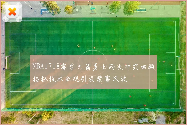 NBA1718赛季火箭勇士西决冲突回顾格林技术犯规引发禁赛风波