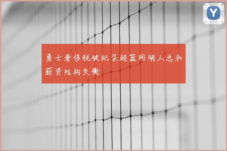 勇士奢侈税破纪录超篮网湖人总和薪资结构失衡