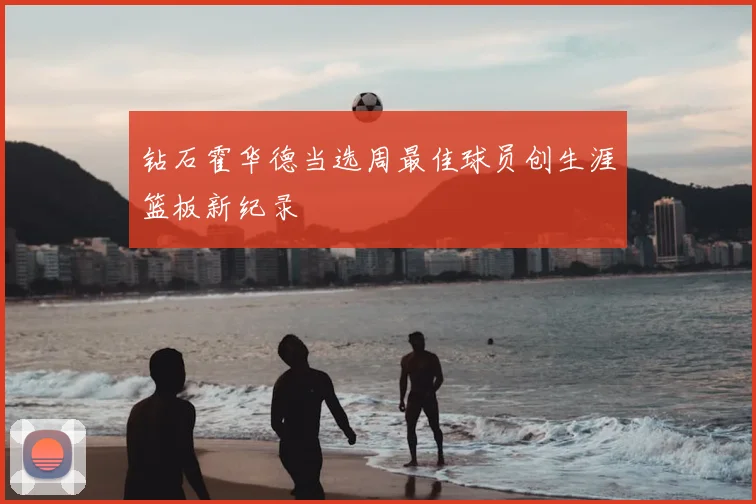 钻石霍华德当选周最佳球员创生涯篮板新纪录
