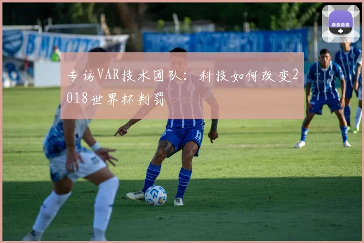 专访VAR技术团队：科技如何改变2018世界杯判罚