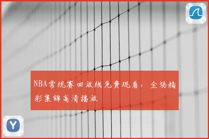 NBA常规赛回放线免费观看，全场精彩集锦高清播放