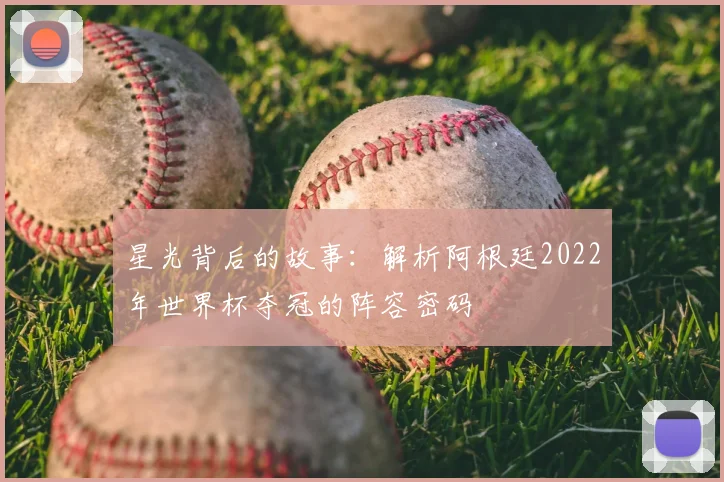 星光背后的故事：解析阿根廷2022年世界杯夺冠的阵容密码