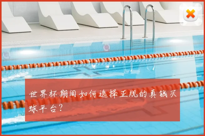 世界杯期间如何选择正规的真钱买球平台？