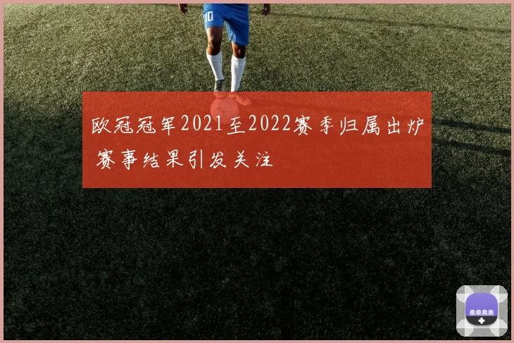 欧冠冠军2021至2022赛季归属出炉 赛事结果引发关注