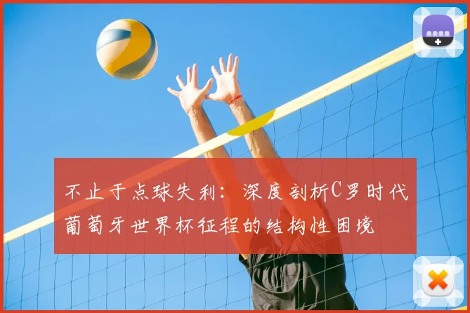 不止于点球失利:深度剖析C罗时代葡萄牙世界杯征程的结构性困境