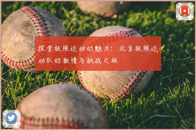 探索极限运动的魅力:北京极限运动队的激情与挑战之旅
