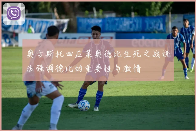 奥古斯托回应莱奥德比生死之战说法强调德比的重要性与激情
