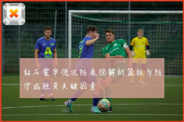 钻石霍华德攻防表现解析篮板与防守成胜负关键因素