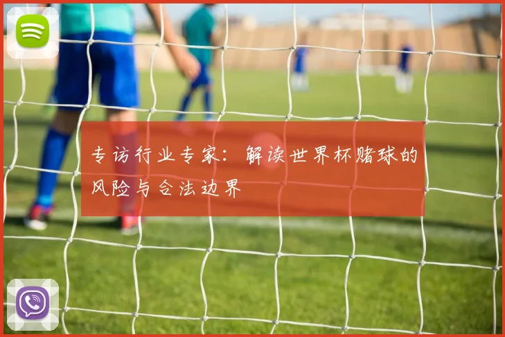 专访行业专家：解读世界杯赌球的风险与合法边界