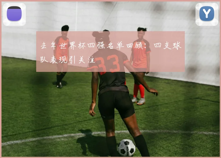 去年世界杯四强名单回顾:四支球队表现引关注