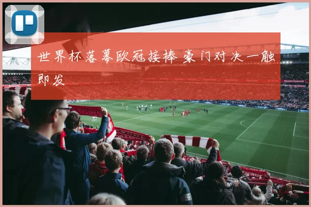 世界杯落幕欧冠接棒 豪门对决一触即发