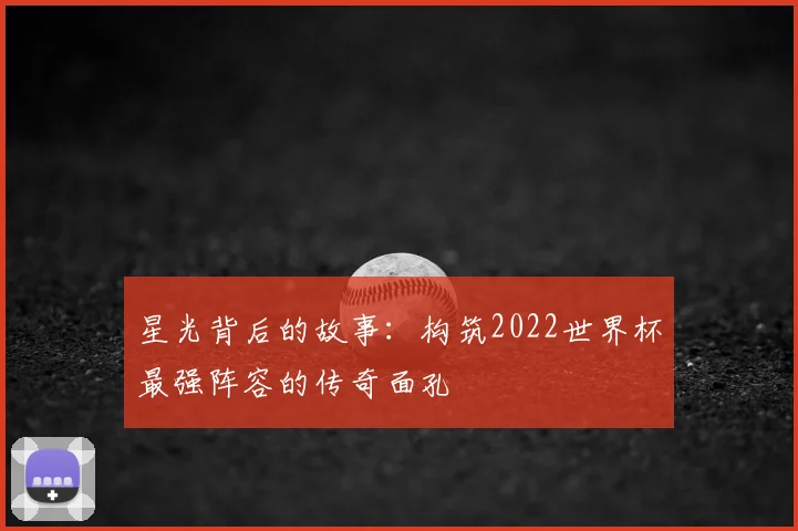 星光背后的故事：构筑2022世界杯最强阵容的传奇面孔