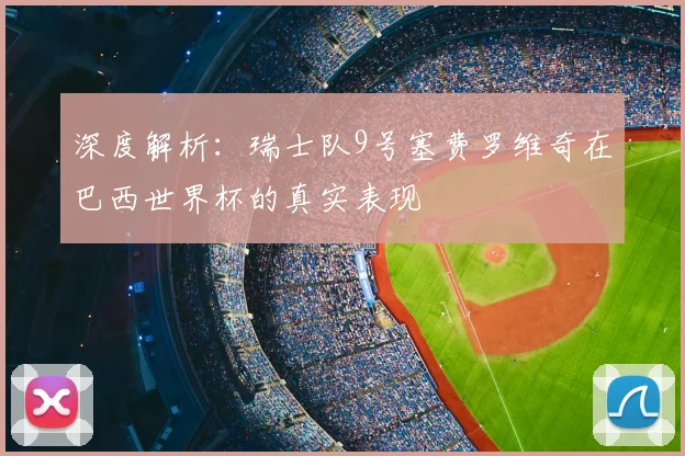 深度解析：瑞士队9号塞费罗维奇在巴西世界杯的真实表现