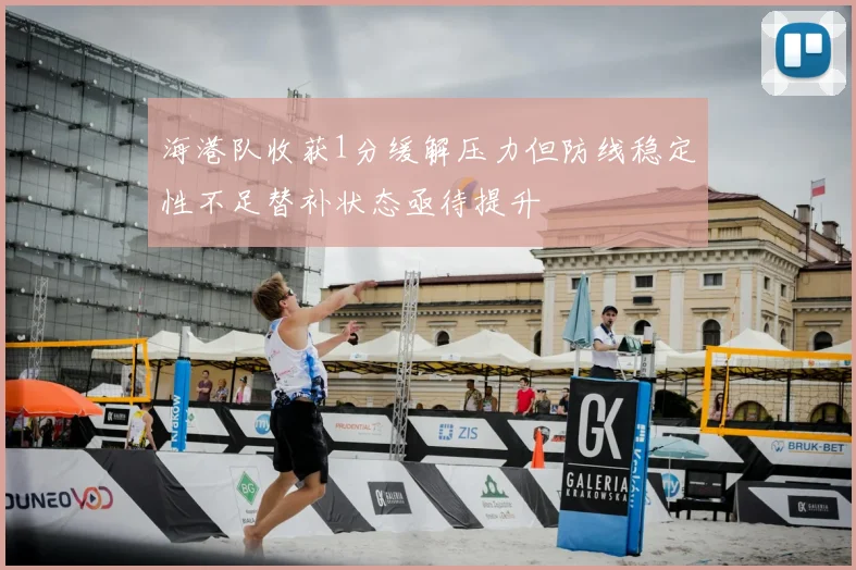 海港队收获1分缓解压力但防线稳定性不足替补状态亟待提升