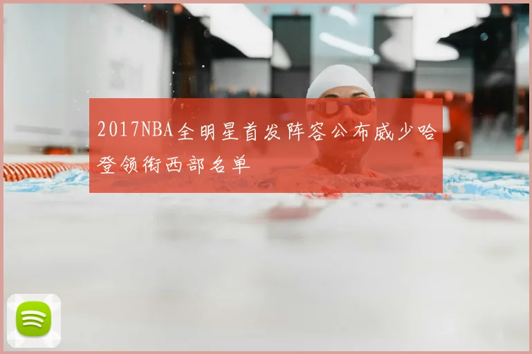 2017NBA全明星首发阵容公布威少哈登领衔西部名单