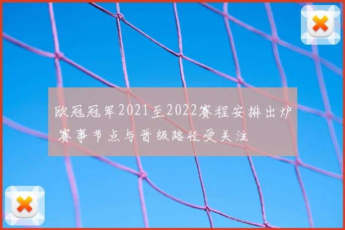 欧冠冠军2021至2022赛程安排出炉 赛事节点与晋级路径受关注
