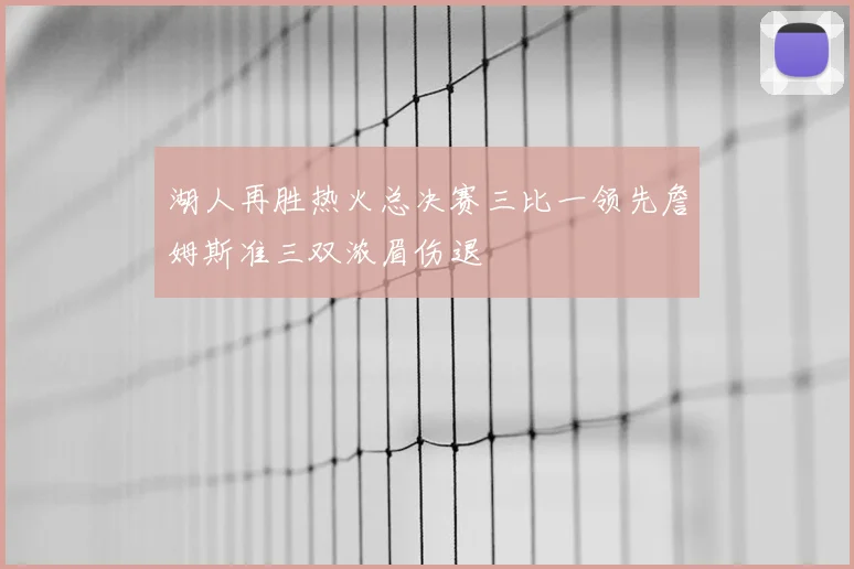 湖人再胜热火总决赛三比一领先詹姆斯准三双浓眉伤退