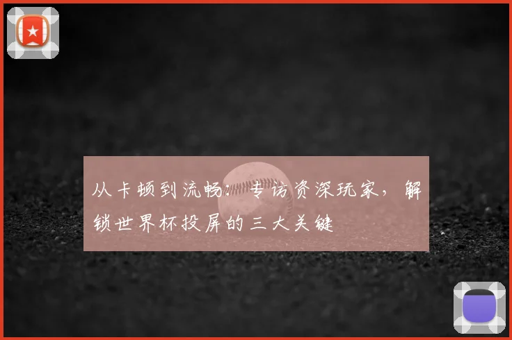 从卡顿到流畅：专访资深玩家，解锁世界杯投屏的三大关键