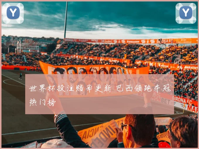 世界杯投注赔率更新 巴西领跑夺冠热门榜