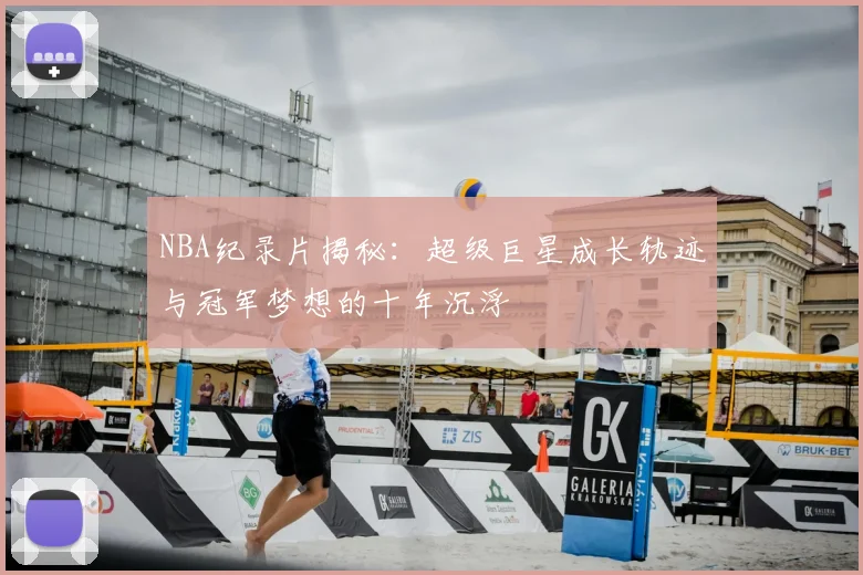 NBA纪录片揭秘：超级巨星成长轨迹与冠军梦想的十年沉浮